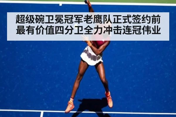 超级碗卫冕冠军老鹰队正式签约前最有价值四分卫全力冲击连冠伟业