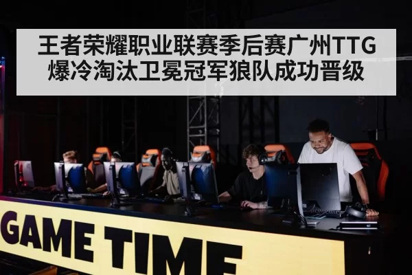 王者荣耀职业联赛季后赛广州TTG爆冷淘汰卫冕冠军狼队成功晋级