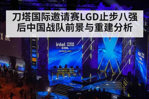 刀塔国际邀请赛LGD止步八强后中国战队前景与重建分析