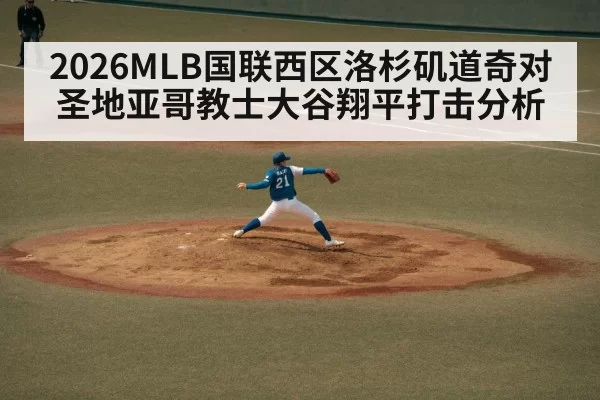 2026MLB国联西区洛杉矶道奇对圣地亚哥教士大谷翔平打击分析