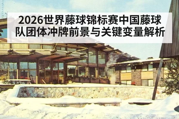 2026世界藤球锦标赛中国藤球队团体冲牌前景与关键变量解析